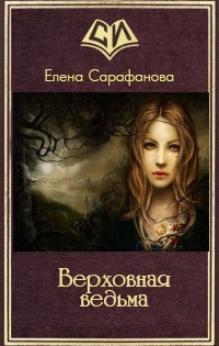 Верховная ведьма (СИ) - Сарафанова Елена Львовна