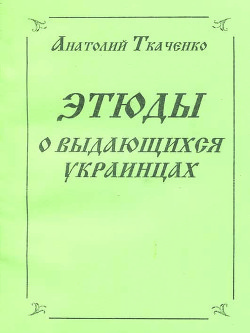 Этюды о выдающихся украинцах — Ткаченко Анатолий Федорович