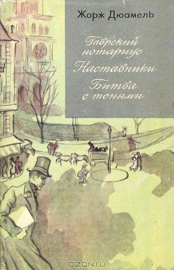 Хроника семьи Паскье. Гаврский нотариус. Наставники. Битва с тенями - Дюамель Жорж