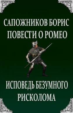 Повести о Ромео: Исповедь безумного рисколома - Сапожников Борис Владимирович