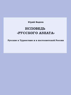 Исповедь «Русского азиата» Русские в Туркестане и в постсоветской России. - Фадеев Юрий Иванович