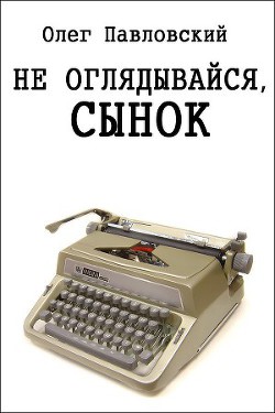 Не оглядывайся, сынок - Павловский Олег Порфирьевич