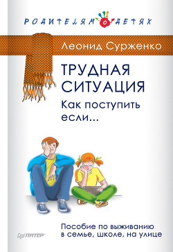 Трудная ситуация. Как поступить, если… Пособие по выживанию в семье, школе, на улице — Сурженко Леонид Анатольевич