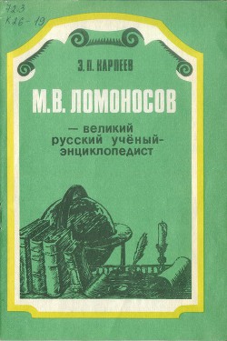 М. В. Ломоносов - великий русский учёный-энциклопедист — Карпеев Энгель Петрович