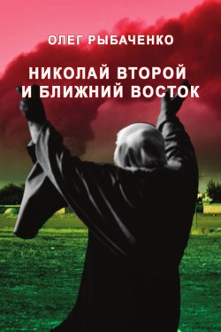 Николай Второй и Ближний Восток — Рыбаченко Олег Павлович