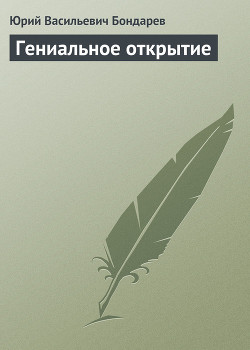 Гениальное открытие - Бондарев Юрий Васильевич