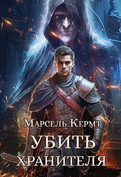 Убить Хранителя (СИ) - Кермт Марсель