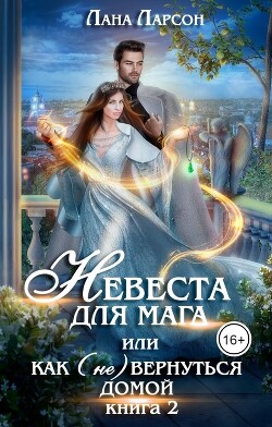 Невеста для мага, или Как (не) вернуться домой. Книга 2 (СИ) - Ларсон Лана