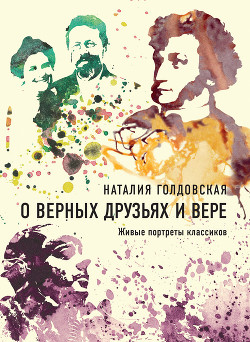 О верных друзьях и вере. Живые портреты классиков - Голдовская Наталия