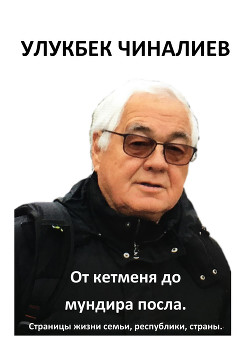 От кетменя до мундира посла. Страницы жизни семьи, республики, страны - Чиналиев Улукбек