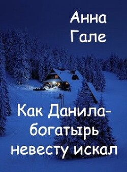 Как Данила-богатырь невесту искал (СИ) - Гале Анна