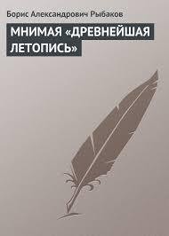 МНИМАЯ «ДРЕВНЕЙШАЯ ЛЕТОПИСЬ» - Рыбаков Борис Александрович