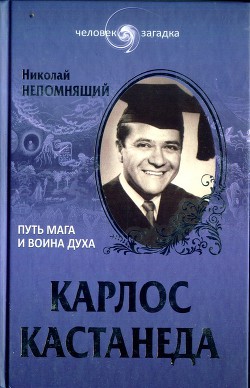 Карлос Кастанеда. Путь мага и воина духа — Непомнящий Николай Николаевич