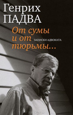 От сумы и от тюрьмы… Записки адвоката - Падва Генрих Павлович