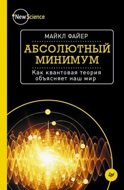 Абсолютный минимум. Как квантовая теория объясняет наш мир - Файер Майкл