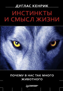 Инстинкты и смысл жизни. Почему в нас так много животного — Кенрик Дуглас