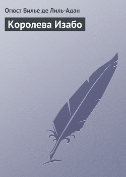 Королева Изабо - де Лиль-Адан Филипп Огюст Матиас Вилье