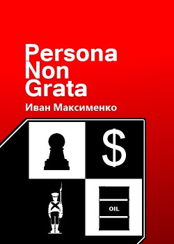 Persona Non Grata (СИ) - Максименко Иван