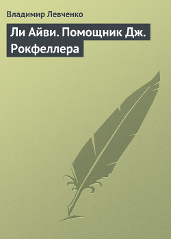 Ли Айви. Помощник Дж. Рокфеллера - Левченко Владимир