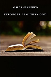 STRONGER ALMIGHTY GOD! - Рыбаченко Олег Павлович