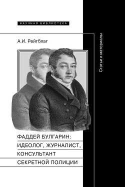 Фаддей Венедиктович Булгарин: идеолог, журналист, консультант секретной полиции. Статьи и материалы - Рейтблат Абрам Ильич