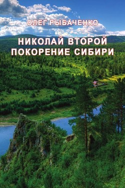 Николай Второй покорение Сибири - Рыбаченко Олег Павлович