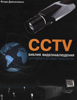 CCTV. Библия видеонаблюдения. Цифровые и сетевые технологии - Дамьяновски Владо