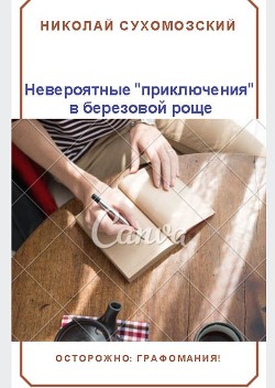 Пришел, увидел, победил... или «Невероятные» приключения в березовой роще (СИ) — Сухомозский Николай Михайлович