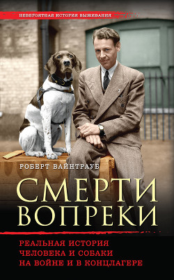 Смерти вопреки. Реальная история человека и собаки на войне и в концлагере - Вайнтрауб Роберт