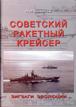 Советский ракетный крейсер. Зигзаги эволюции - Соколов Алексей Николаевич