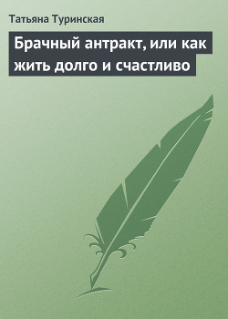 Брачный антракт, или как жить долго и счастливо - Туринская Татьяна