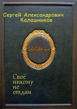 Своё никому не отдам (СИ) - Калашников Сергей Александрович