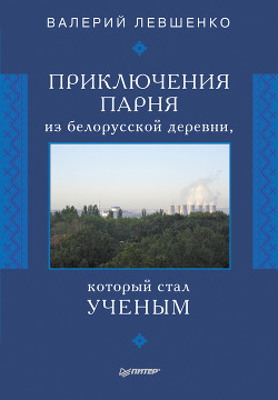 Приключения парня из белорусской деревни, который стал ученым - Левшенко Валерий