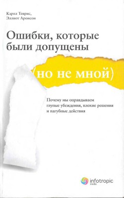 Ошибки, которые были допущены (но не мной). Почему мы оправдываем глупые убеждения, плохие решения и пагубные действия - Аронсон Эллиот