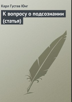 К вопросу о подсознании (статья) - Юнг Карл Густав