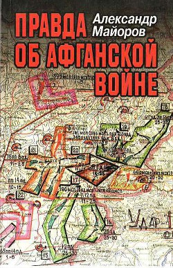 Правда об Афганской войне - Майоров Александр Михайлович