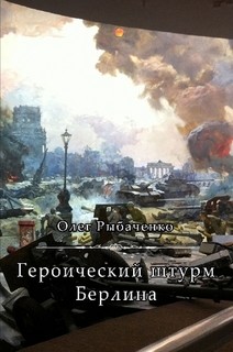 Героический штурм Берлина — Рыбаченко Олег Павлович