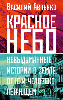 Красное небо. Невыдуманные истории о земле, огне и человеке летающем - Авченко Василий Олегович