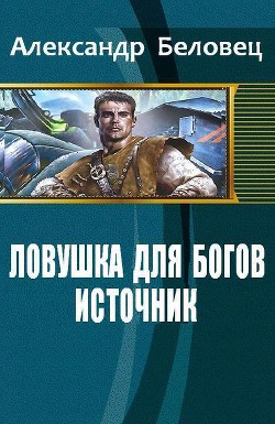 Ловушка для богов. Книга 1. Источник (СИ) - Беловец Александр