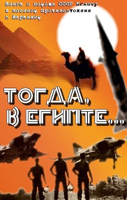 Тогда в Египте... (Книга о помощи СССР Египту в военном противостоянии с Израилем) - Филоник Александр Оскарович