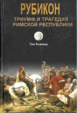 Рубикон. Триумф и трагедия Римской республики — Холланд Том