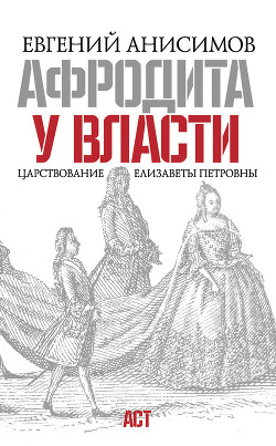 Афродита у власти: Царствование Елизаветы Петровны - Анисимов Евгений Викторович