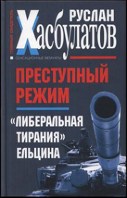 Преступный режим. «Либеральная тирания» Ельцина - Хасбулатов Руслан Имранович