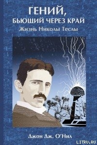 Гений, бьющий через край. Жизнь Николы Теслы - О'Нил Джон Джейкоб