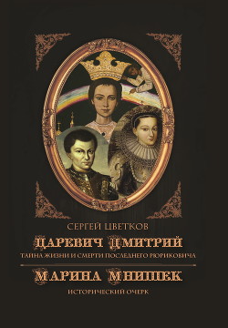 Царевич Дмитрий. Тайна жизни и смерти последнего Рюриковича. Марина Мнишек: исторический очерк - Цветков Сергей