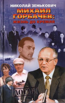 Михаил Горбачёв. Жизнь до Кремля. - Зенькович Николай Александрович