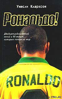 Рональдо! Двадцатиоднолетний гений и 90 минут, которые потрясли мир - Кларксон Уинсли