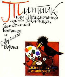 Типтик, или приключения одного мальчика, великолепной бабушки и говоряшего ворона - Магалиф Юрий Михайлович