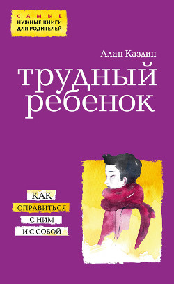 Трудный ребенок. Как справиться с ним и с собой — Каздин Алан