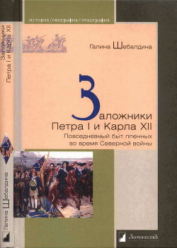 Заложники Петра I и Карла XII. Повседневный быт пленных во время Северной войны - Шебалдина Галина